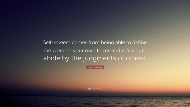 Oprah Winfrey Quote: “Self-esteem comes from being able to define the world in your own terms and refusing to abide by the judgments of others.”