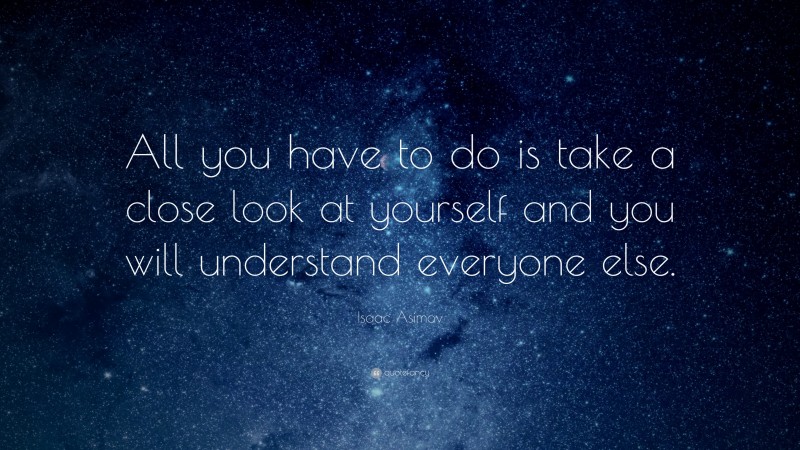 Isaac Asimov Quote: “All you have to do is take a close look at yourself and you will understand everyone else.”