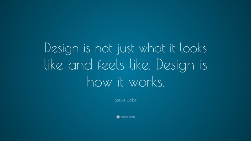 Steve Jobs Quote: “Design is not just what it looks like and feels like. Design is how it works.”