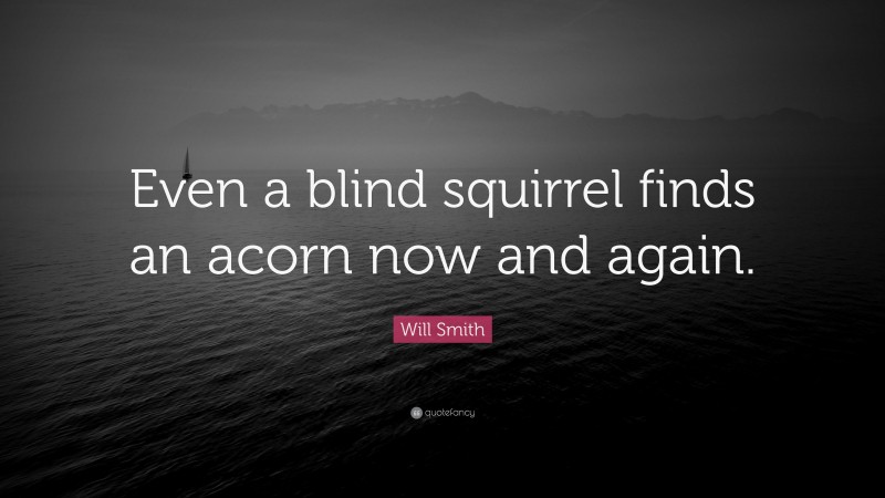 Will Smith Quote: “Even a blind squirrel finds an acorn now and again.”