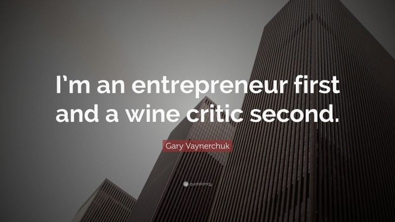 Gary Vaynerchuk Quote: “I’m an entrepreneur first and a wine critic second.”