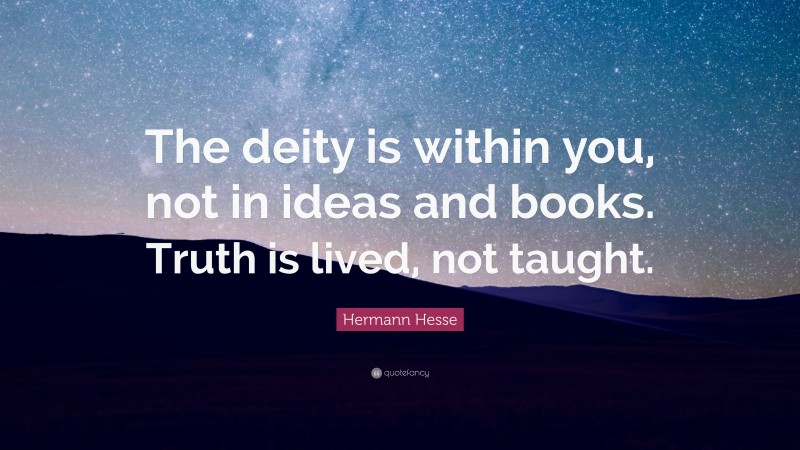 Hermann Hesse Quote: “The deity is within you, not in ideas and books. Truth is lived, not taught.”