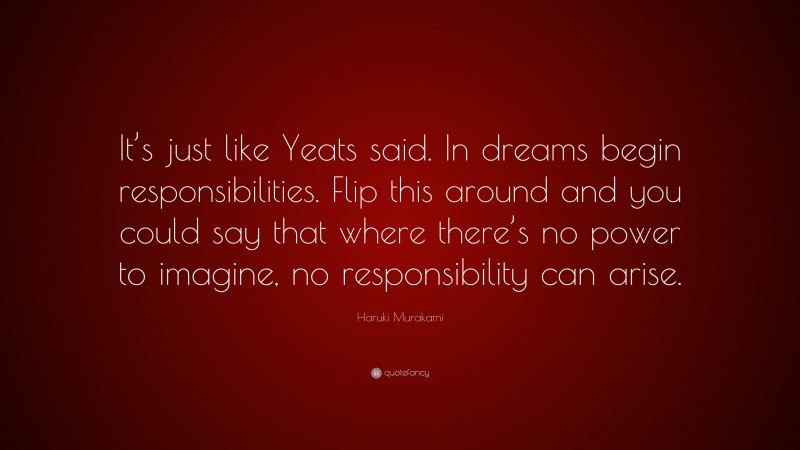 Haruki Murakami Quote: “It’s just like Yeats said. In dreams begin ...