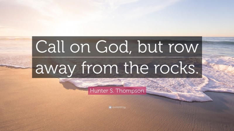 Hunter S. Thompson Quote: “Call on God, but row away from the rocks.”