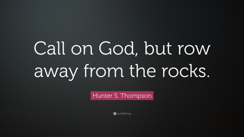 Hunter S. Thompson Quote: “Call on God, but row away from the rocks.”