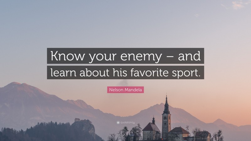 Nelson Mandela Quote: “Know your enemy – and learn about his favorite sport.”