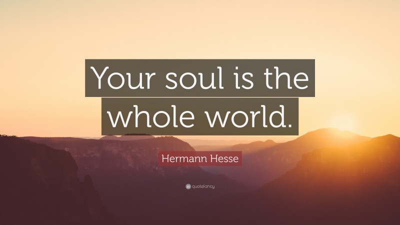 Hermann Hesse Quote: “Your soul is the whole world.”