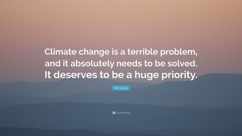 Bill Gates Quote: “Climate change is a terrible problem, and it absolutely needs to be solved. It deserves to be a huge priority.”