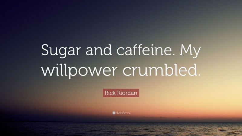Rick Riordan Quote: “Sugar and caffeine. My willpower crumbled.”