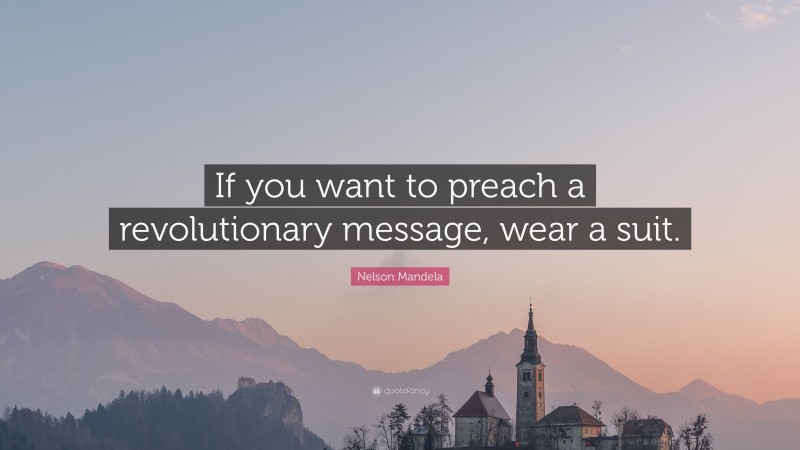 Nelson Mandela Quote: “If you want to preach a revolutionary message, wear a suit.”