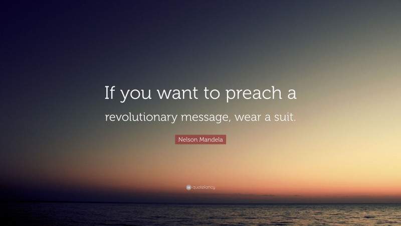 Nelson Mandela Quote: “If you want to preach a revolutionary message, wear a suit.”