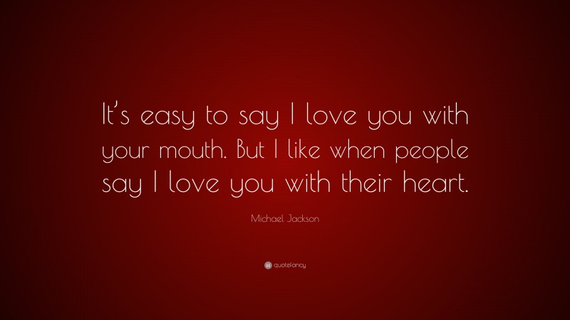 Michael Jackson Quote: “It’s easy to say I love you with your mouth. But I like when people say I love you with their heart.”