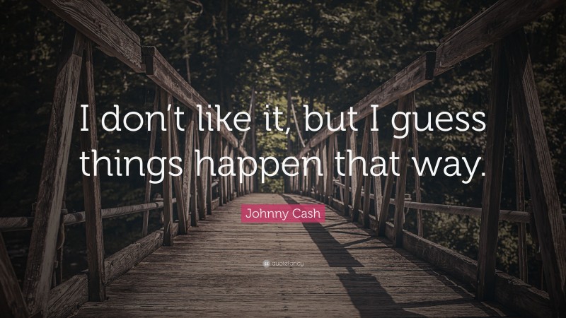 Johnny Cash Quote: “I don’t like it, but I guess things happen that way.”