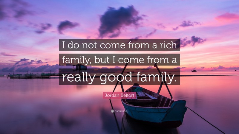 Jordan Belfort Quote: “I do not come from a rich family, but I come from a really good family.”