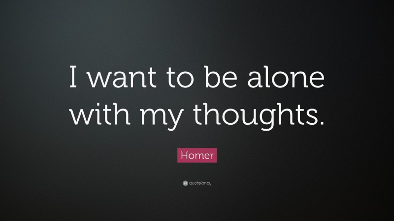 Homer Quote: “I want to be alone with my thoughts.”