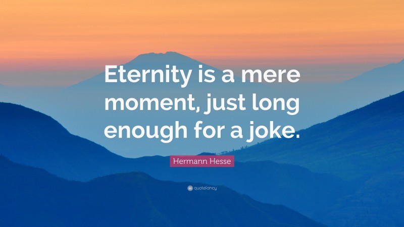 Hermann Hesse Quote: “Eternity is a mere moment, just long enough for a joke.”