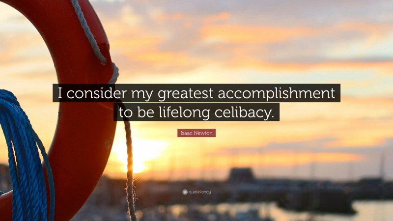 Isaac Newton Quote: “I consider my greatest accomplishment to be lifelong celibacy.”