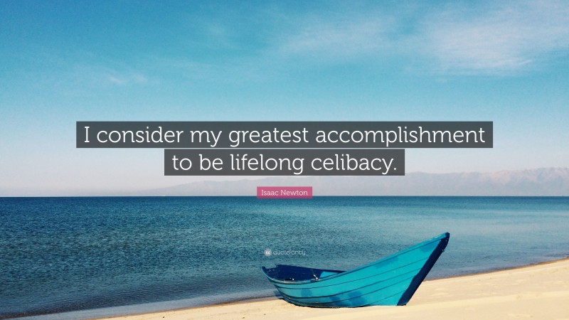 Isaac Newton Quote: “I consider my greatest accomplishment to be lifelong celibacy.”