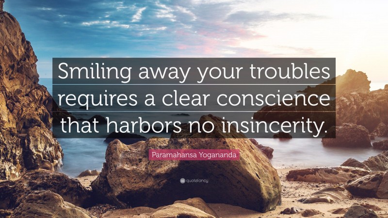 Paramahansa Yogananda Quote: “Smiling away your troubles requires a clear conscience that harbors no insincerity.”
