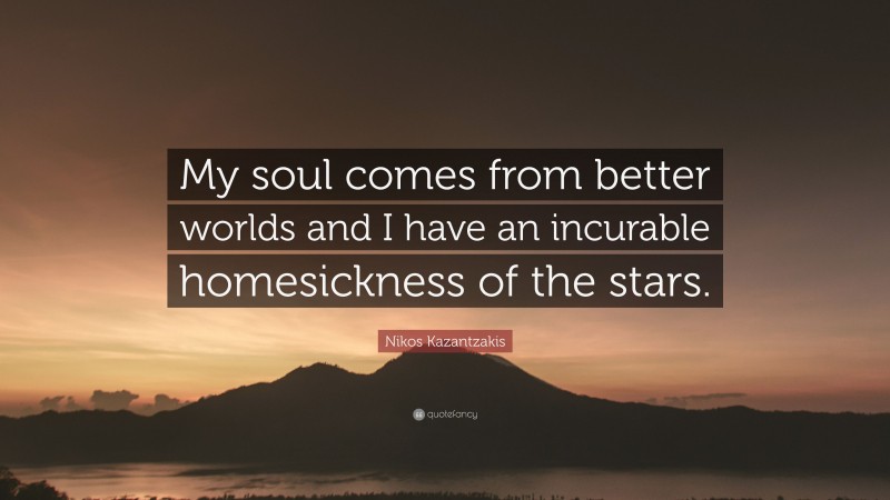 Nikos Kazantzakis Quote: “My soul comes from better worlds and I have an incurable homesickness of the stars.”