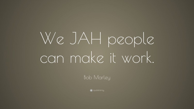 Bob Marley Quote: “We JAH people can make it work.”