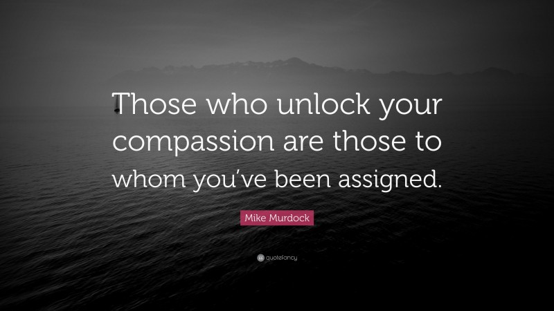Mike Murdock Quote: “Those who unlock your compassion are those to whom you’ve been assigned.”