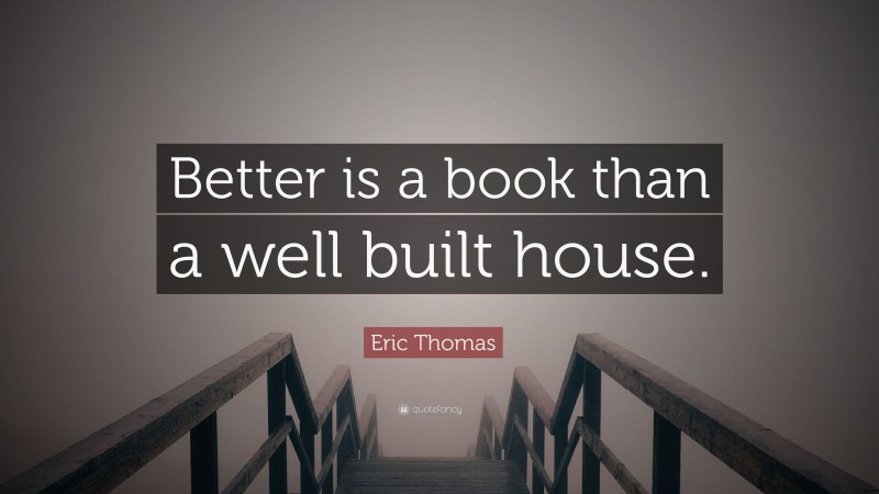 Eric Thomas Quote: “Better is a book than a well built house.”