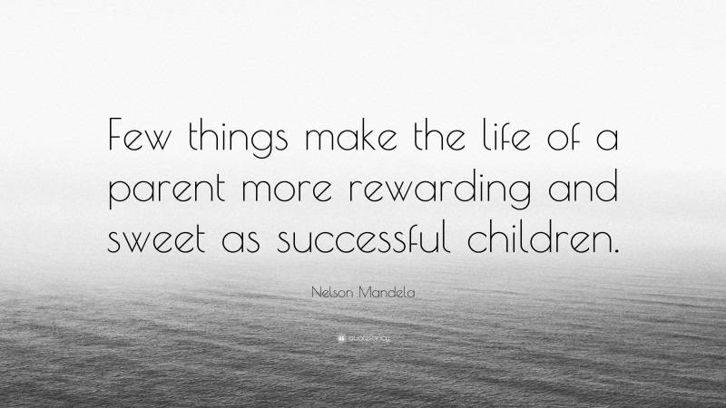 Nelson Mandela Quote: “Few things make the life of a parent more rewarding and sweet as successful children.”