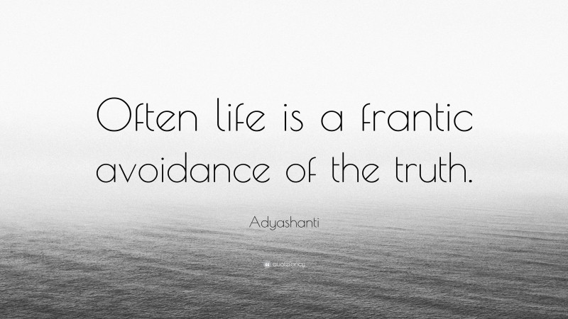 Adyashanti Quote: “Often life is a frantic avoidance of the truth.”