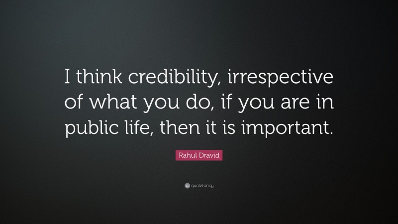 Rahul Dravid Quote: “I think credibility, irrespective of what you do, if you are in public life, then it is important.”