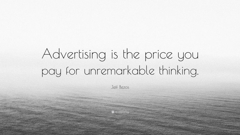 Jeff Bezos Quote: “Advertising is the price you pay for unremarkable thinking.”