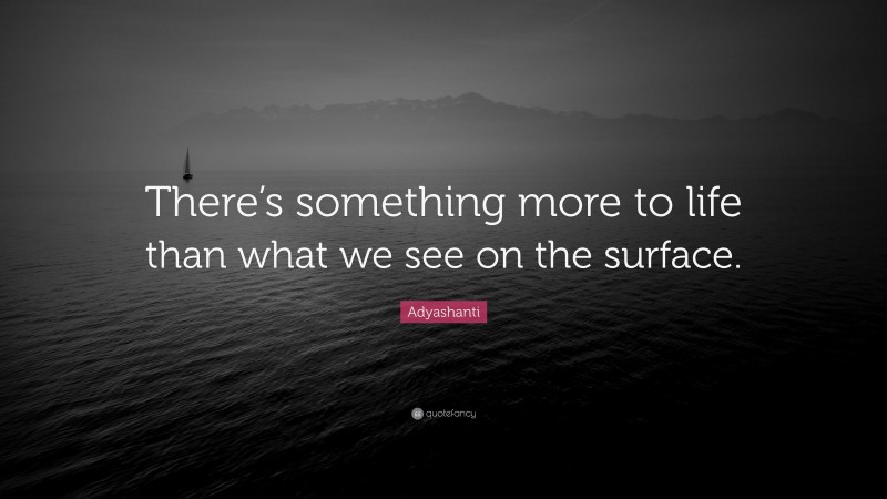 Adyashanti Quote: “There’s something more to life than what we see on the surface.”