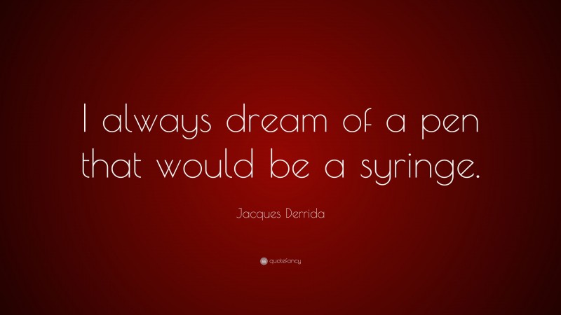 Jacques Derrida Quote: “I always dream of a pen that would be a syringe.”