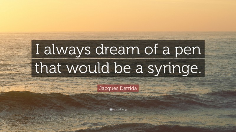 Jacques Derrida Quote: “I always dream of a pen that would be a syringe.”