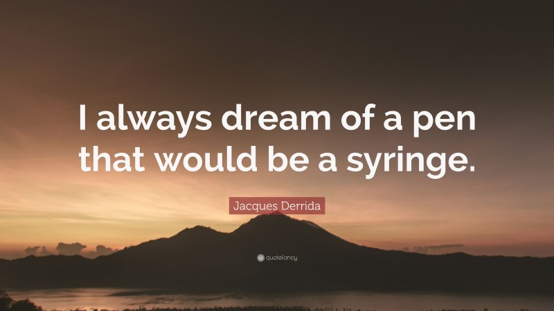 Jacques Derrida Quote: “I always dream of a pen that would be a syringe.”