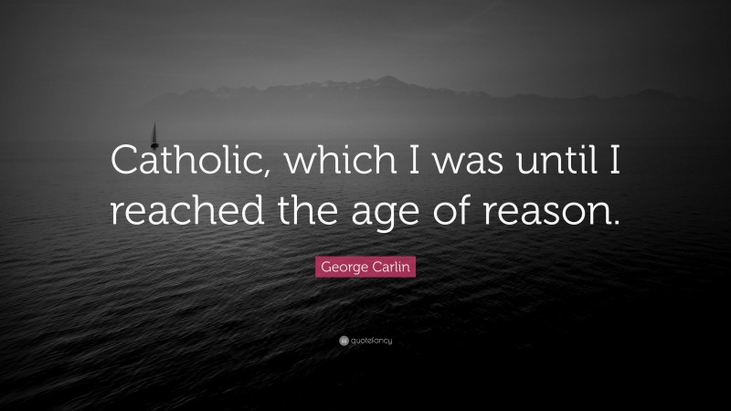 George Carlin Quote: “Catholic, which I was until I reached the age of reason.”