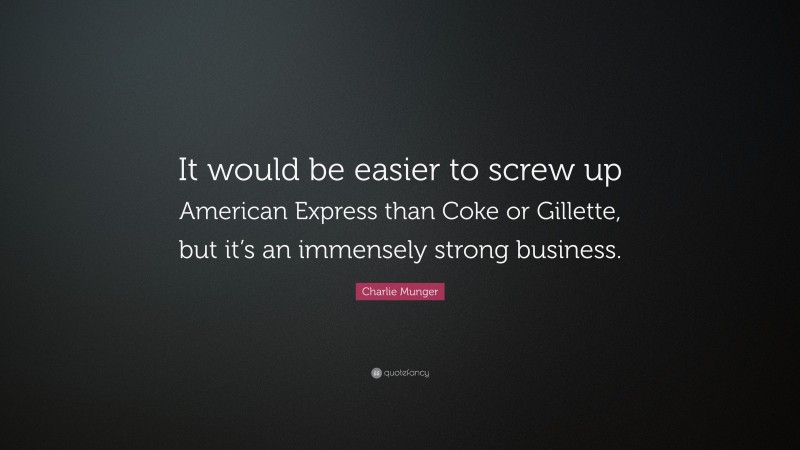 Charlie Munger Quote: “It would be easier to screw up American Express than Coke or Gillette, but it’s an immensely strong business.”