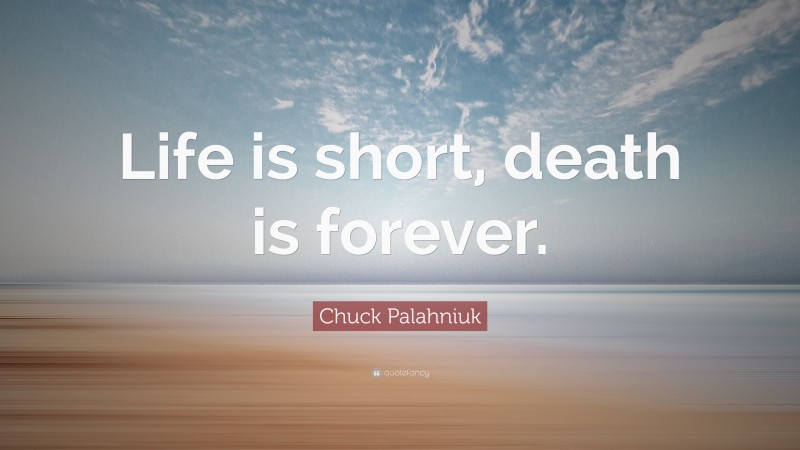 Chuck Palahniuk Quote: “Life is short, death is forever.”