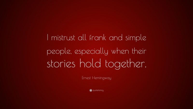 Ernest Hemingway Quote: “I mistrust all frank and simple people, especially when their stories hold together.”