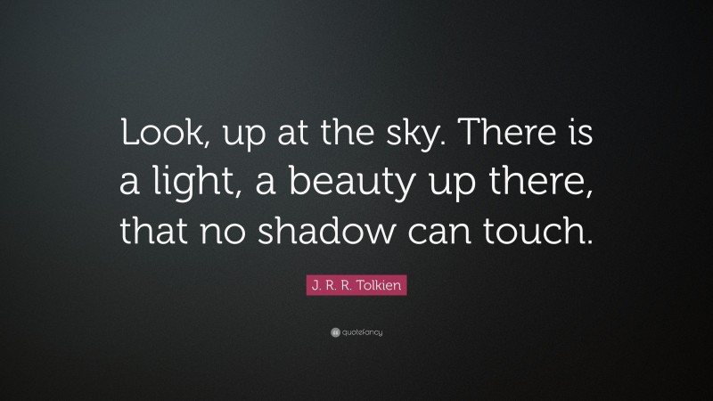 J. R. R. Tolkien Quote: “Look, up at the sky. There is a light, a beauty up there, that no shadow can touch.”