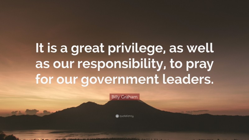 Billy Graham Quote: “It is a great privilege, as well as our responsibility, to pray for our government leaders.”
