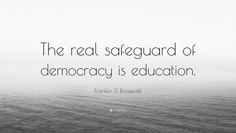 Franklin D. Roosevelt Quote: “The real safeguard of democracy is education.”