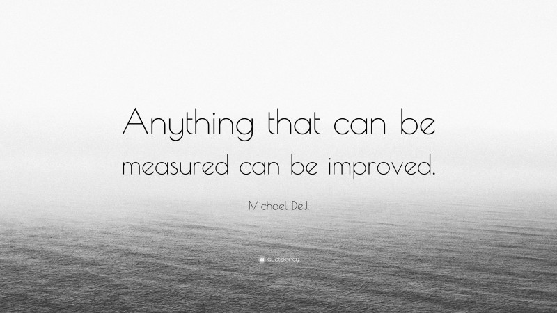 Michael Dell Quote: “Anything that can be measured can be improved.”