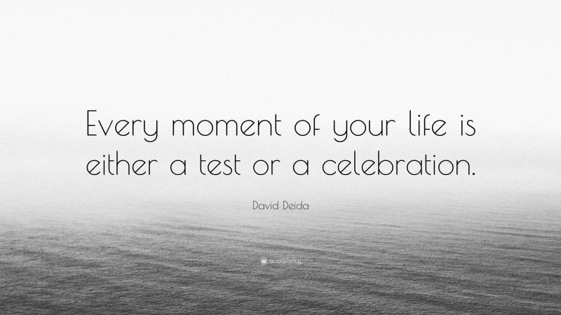 David Deida Quote: “Every moment of your life is either a test or a celebration.”