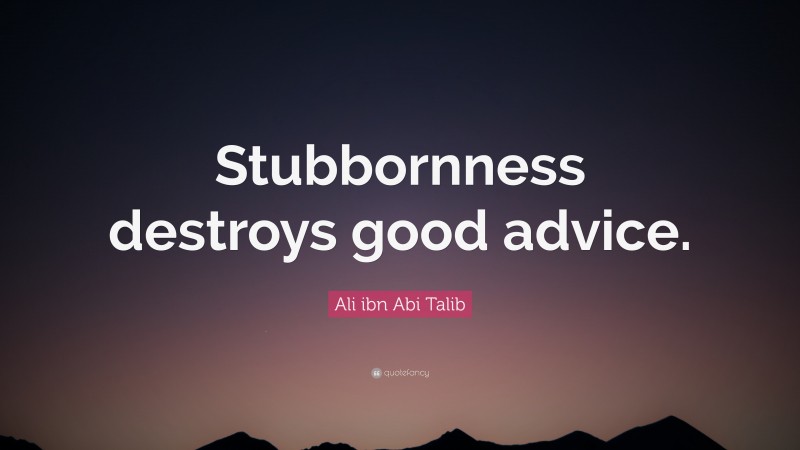 Ali ibn Abi Talib Quote: “Stubbornness destroys good advice.”