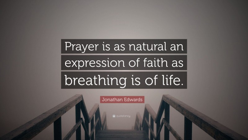 Jonathan Edwards Quote: “Prayer is as natural an expression of faith as breathing is of life.”