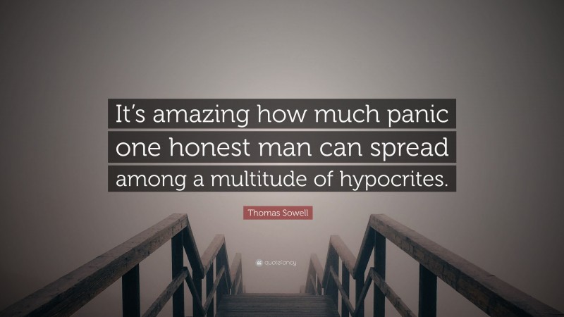 Thomas Sowell Quote: “It’s amazing how much panic one honest man can spread among a multitude of hypocrites.”