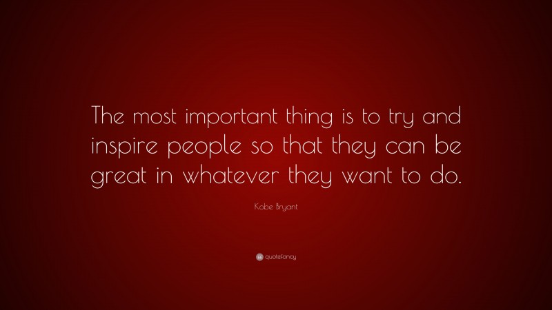 Kobe Bryant Quote: “The most important thing is to try and inspire ...