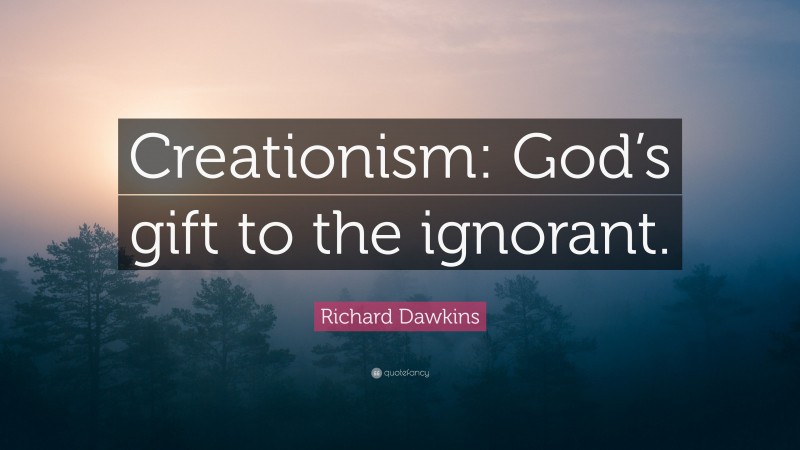 Richard Dawkins Quote: “Creationism: God’s gift to the ignorant.”