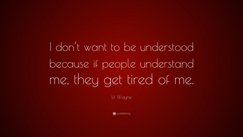 Lil Wayne Quote: “I don’t want to be understood because if people understand me, they get tired of me.”